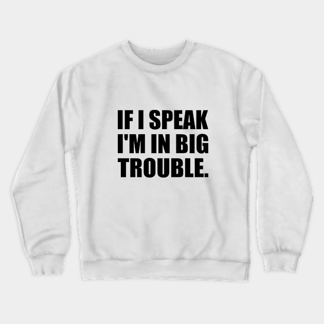 If I speak I am in big trouble Crewneck Sweatshirt by Geometric Designs